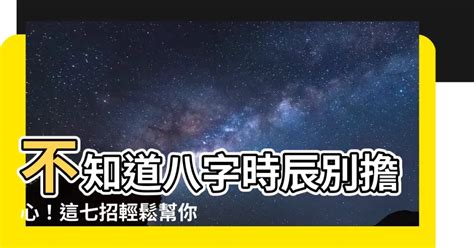 八字命盤不知道時辰|【八字不知道時辰】不知道八字時辰別擔心！這七招輕。